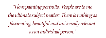 I love painting portraits. People are to me the ultimate subject matter: There is nothing as fascinating, beautiful and universally relevant as an individual person.